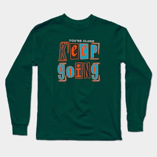 YOU'RE CLOSE KEEP GOING Long Sleeve T-Shirt